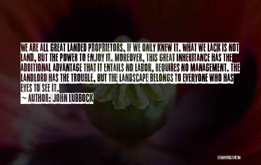 John Lubbock Quotes: We Are All Great Landed Proprietors, If We Only Knew It. What We Lack Is Not Land, But The Power