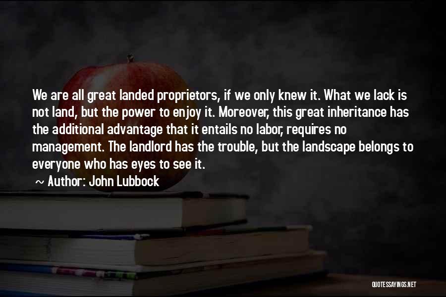 John Lubbock Quotes: We Are All Great Landed Proprietors, If We Only Knew It. What We Lack Is Not Land, But The Power