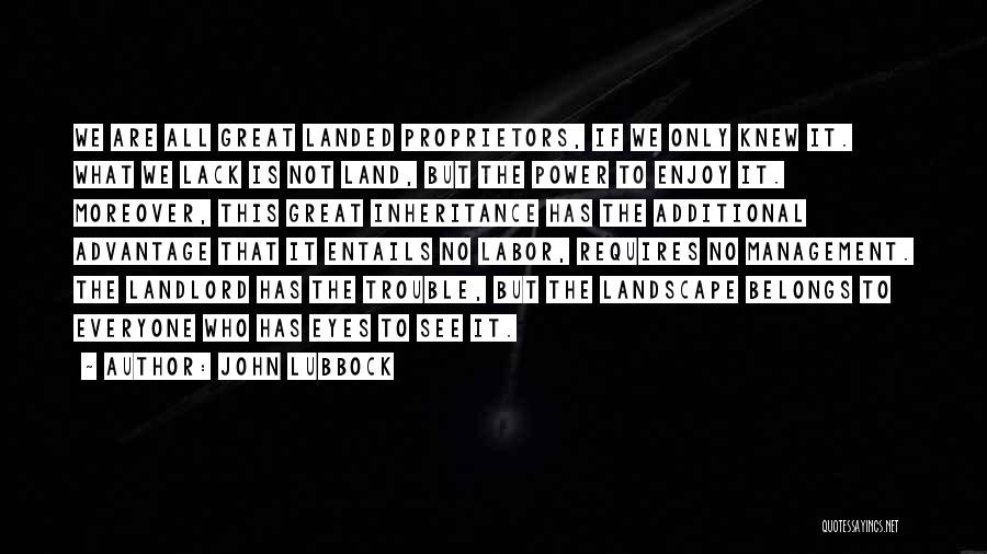 John Lubbock Quotes: We Are All Great Landed Proprietors, If We Only Knew It. What We Lack Is Not Land, But The Power