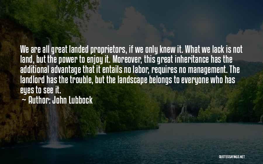 John Lubbock Quotes: We Are All Great Landed Proprietors, If We Only Knew It. What We Lack Is Not Land, But The Power