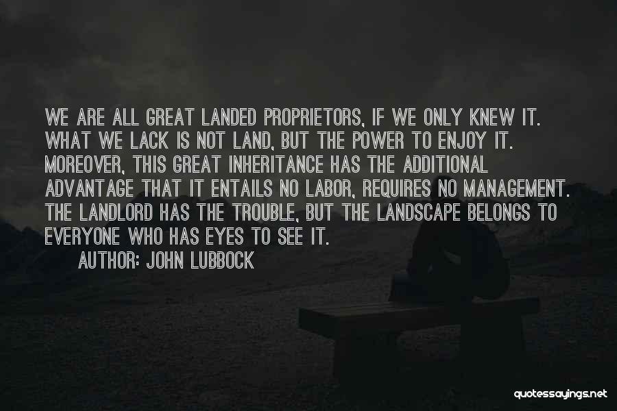 John Lubbock Quotes: We Are All Great Landed Proprietors, If We Only Knew It. What We Lack Is Not Land, But The Power