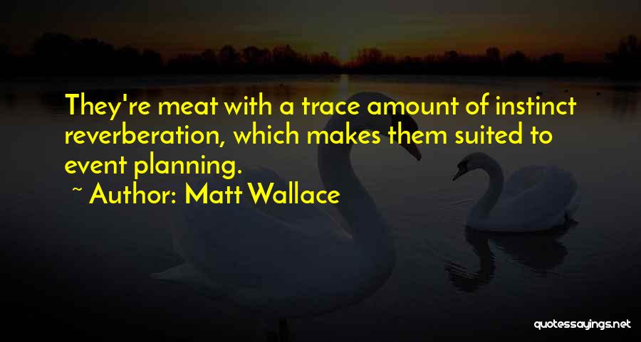 Matt Wallace Quotes: They're Meat With A Trace Amount Of Instinct Reverberation, Which Makes Them Suited To Event Planning.