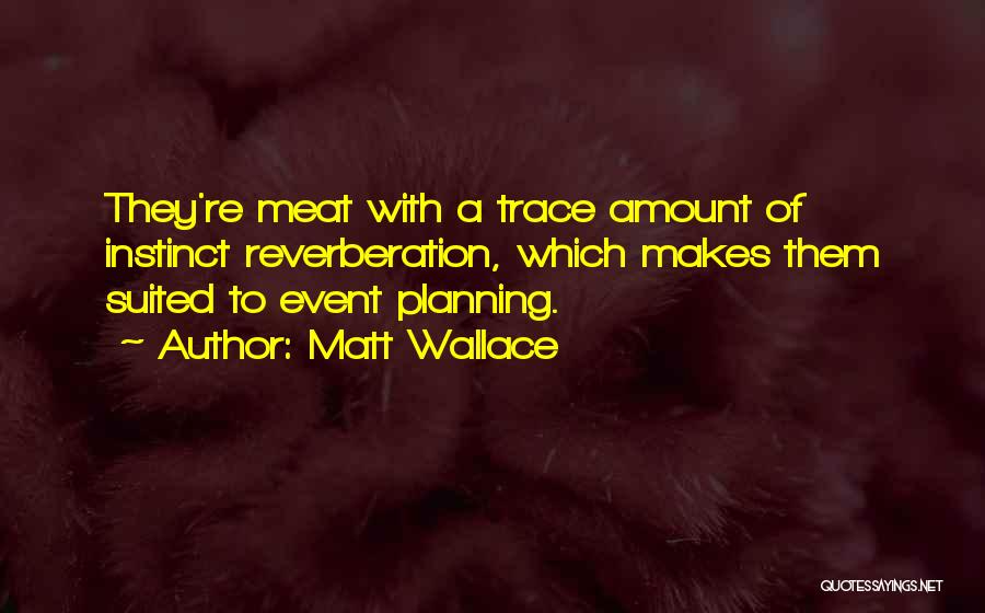 Matt Wallace Quotes: They're Meat With A Trace Amount Of Instinct Reverberation, Which Makes Them Suited To Event Planning.