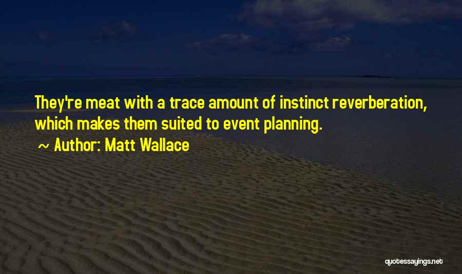 Matt Wallace Quotes: They're Meat With A Trace Amount Of Instinct Reverberation, Which Makes Them Suited To Event Planning.