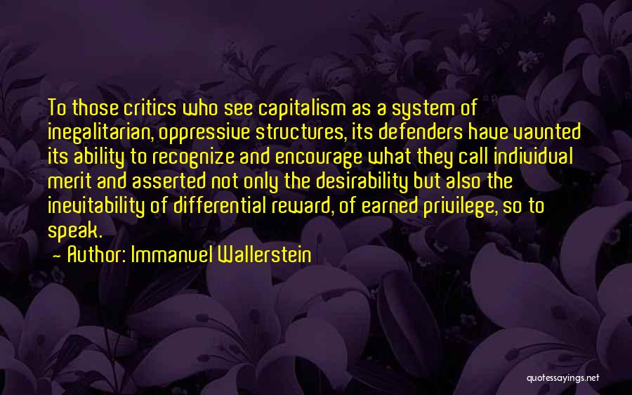 Immanuel Wallerstein Quotes: To Those Critics Who See Capitalism As A System Of Inegalitarian, Oppressive Structures, Its Defenders Have Vaunted Its Ability To