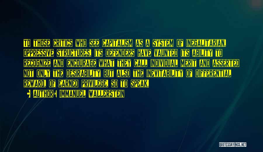 Immanuel Wallerstein Quotes: To Those Critics Who See Capitalism As A System Of Inegalitarian, Oppressive Structures, Its Defenders Have Vaunted Its Ability To