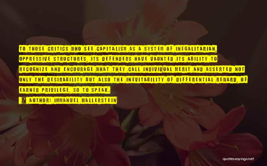 Immanuel Wallerstein Quotes: To Those Critics Who See Capitalism As A System Of Inegalitarian, Oppressive Structures, Its Defenders Have Vaunted Its Ability To