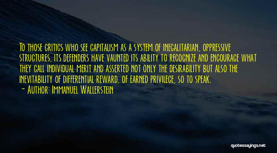 Immanuel Wallerstein Quotes: To Those Critics Who See Capitalism As A System Of Inegalitarian, Oppressive Structures, Its Defenders Have Vaunted Its Ability To