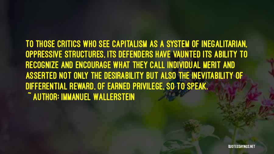 Immanuel Wallerstein Quotes: To Those Critics Who See Capitalism As A System Of Inegalitarian, Oppressive Structures, Its Defenders Have Vaunted Its Ability To