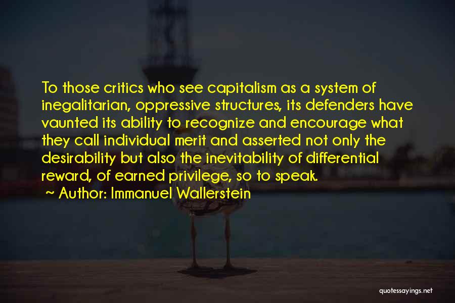 Immanuel Wallerstein Quotes: To Those Critics Who See Capitalism As A System Of Inegalitarian, Oppressive Structures, Its Defenders Have Vaunted Its Ability To