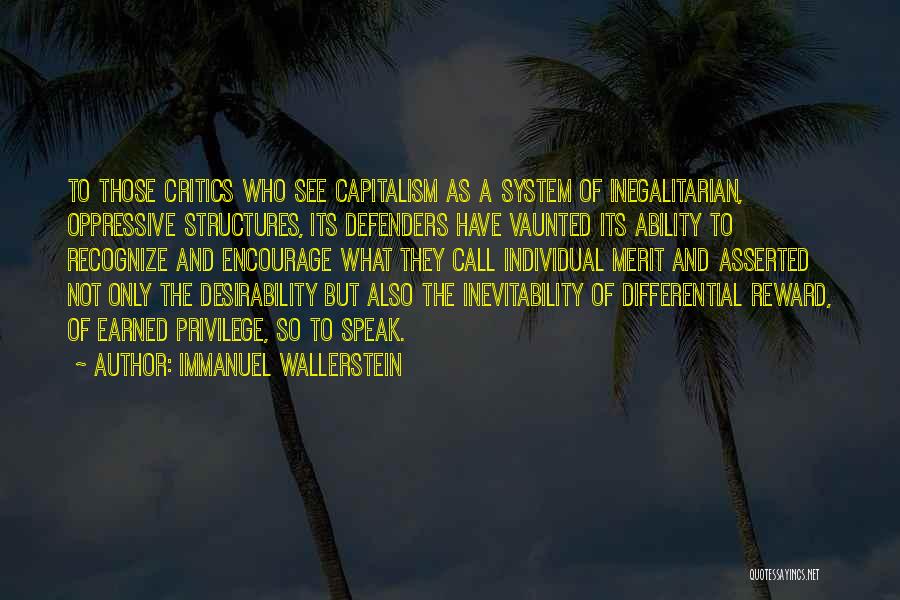Immanuel Wallerstein Quotes: To Those Critics Who See Capitalism As A System Of Inegalitarian, Oppressive Structures, Its Defenders Have Vaunted Its Ability To