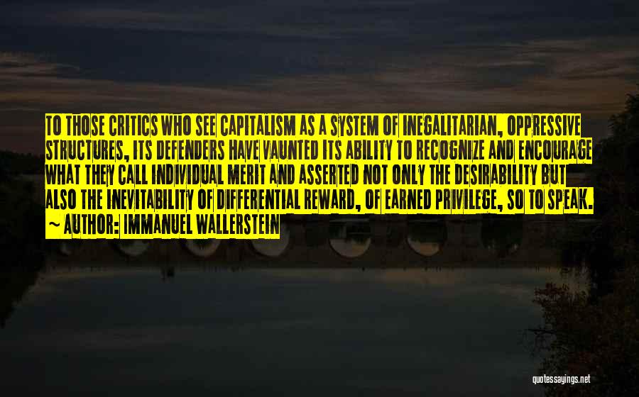 Immanuel Wallerstein Quotes: To Those Critics Who See Capitalism As A System Of Inegalitarian, Oppressive Structures, Its Defenders Have Vaunted Its Ability To