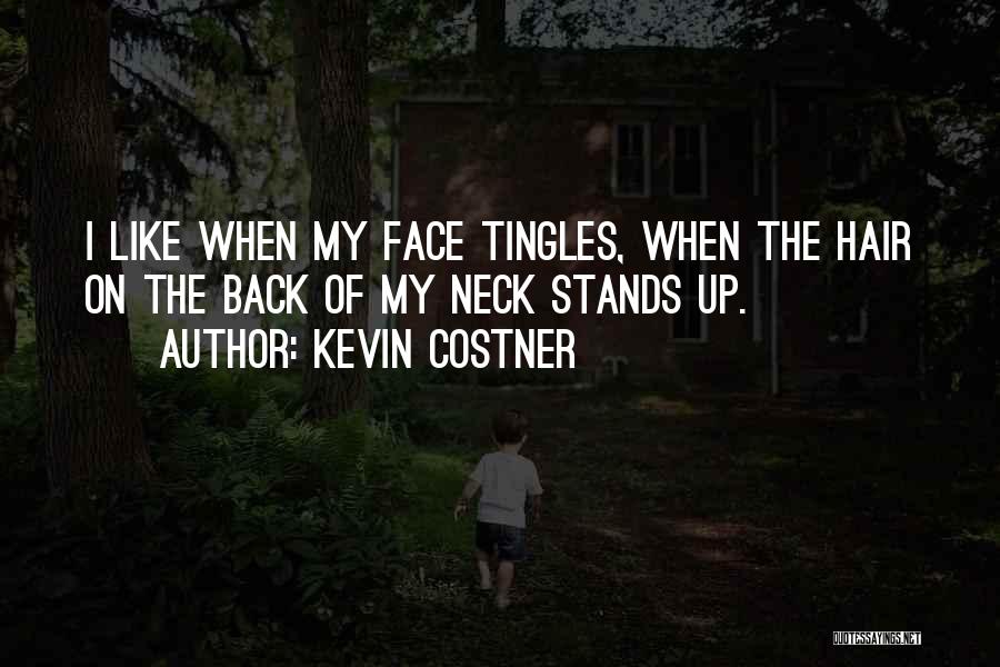 Kevin Costner Quotes: I Like When My Face Tingles, When The Hair On The Back Of My Neck Stands Up.