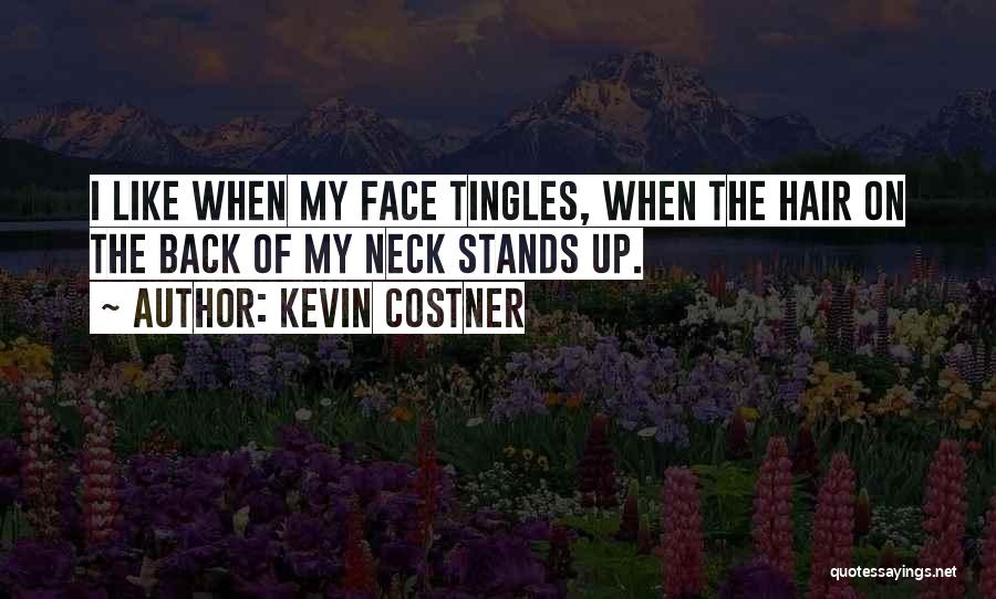 Kevin Costner Quotes: I Like When My Face Tingles, When The Hair On The Back Of My Neck Stands Up.