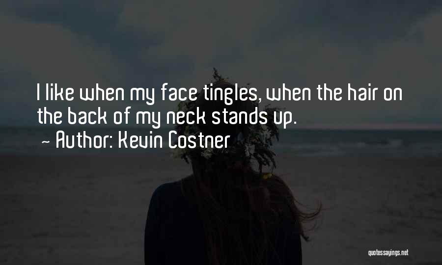 Kevin Costner Quotes: I Like When My Face Tingles, When The Hair On The Back Of My Neck Stands Up.