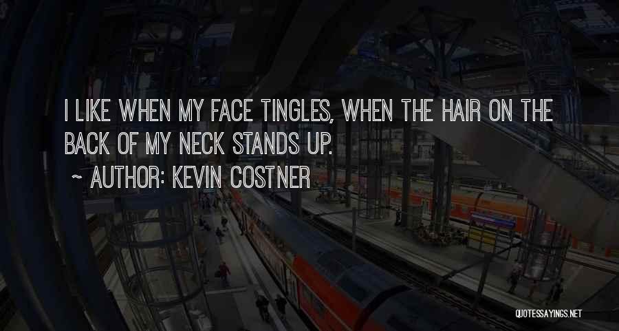 Kevin Costner Quotes: I Like When My Face Tingles, When The Hair On The Back Of My Neck Stands Up.