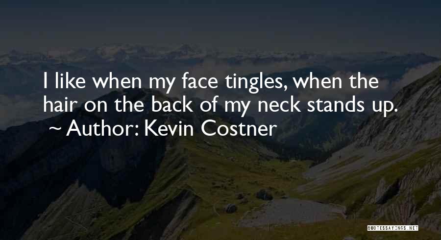 Kevin Costner Quotes: I Like When My Face Tingles, When The Hair On The Back Of My Neck Stands Up.
