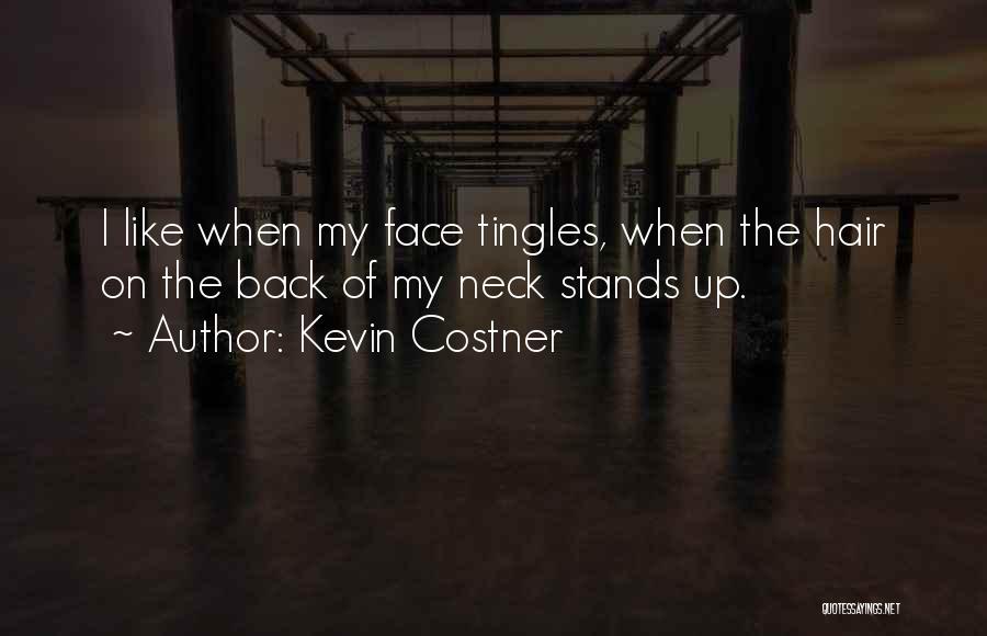 Kevin Costner Quotes: I Like When My Face Tingles, When The Hair On The Back Of My Neck Stands Up.