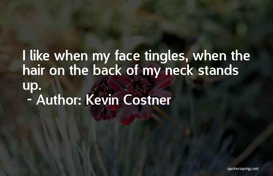 Kevin Costner Quotes: I Like When My Face Tingles, When The Hair On The Back Of My Neck Stands Up.