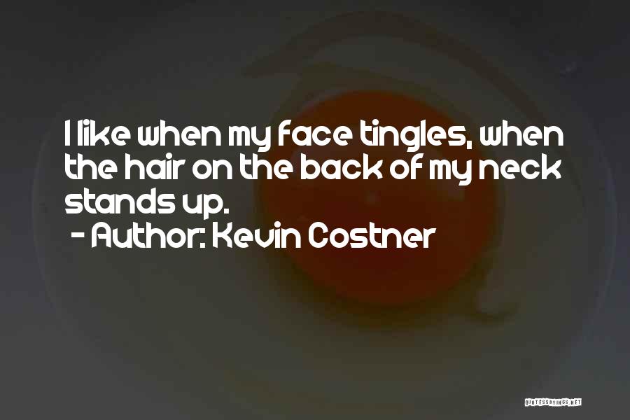 Kevin Costner Quotes: I Like When My Face Tingles, When The Hair On The Back Of My Neck Stands Up.