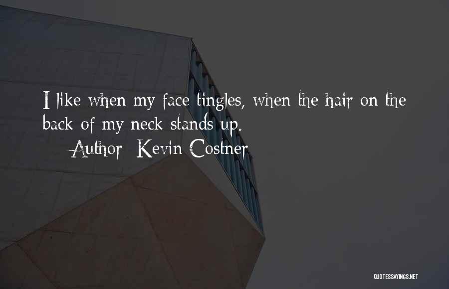 Kevin Costner Quotes: I Like When My Face Tingles, When The Hair On The Back Of My Neck Stands Up.
