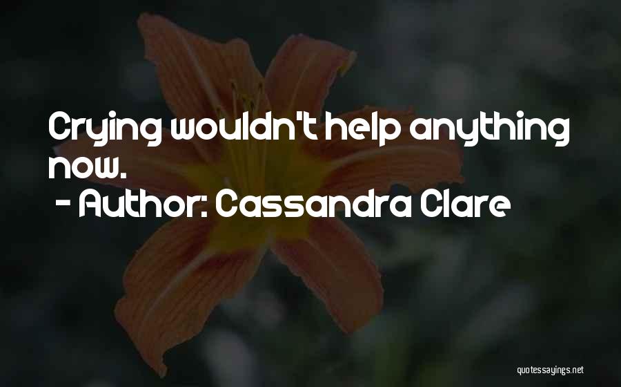 Cassandra Clare Quotes: Crying Wouldn't Help Anything Now.