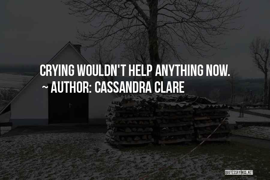 Cassandra Clare Quotes: Crying Wouldn't Help Anything Now.