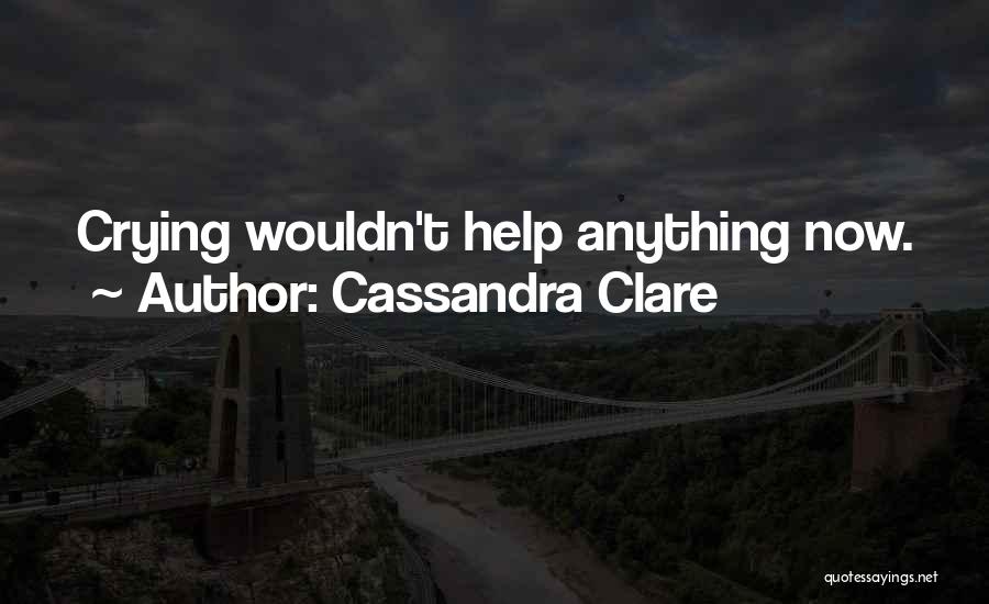 Cassandra Clare Quotes: Crying Wouldn't Help Anything Now.