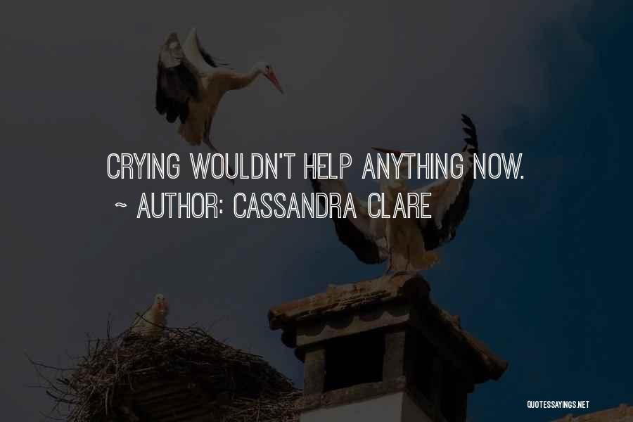 Cassandra Clare Quotes: Crying Wouldn't Help Anything Now.