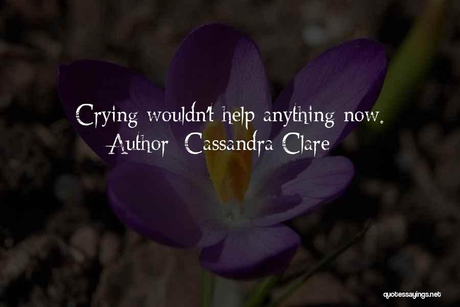 Cassandra Clare Quotes: Crying Wouldn't Help Anything Now.