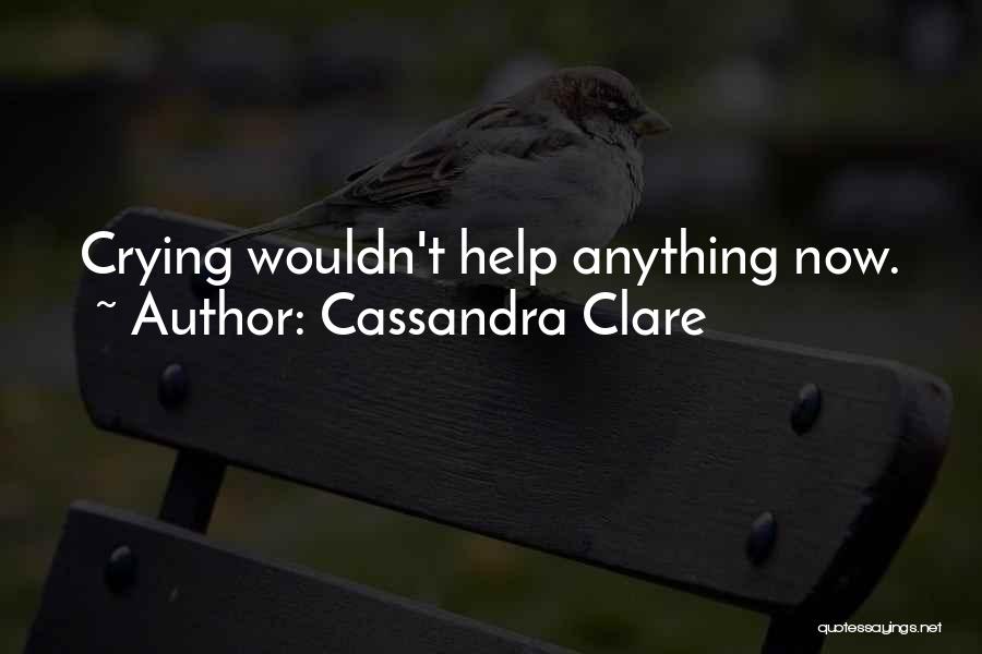 Cassandra Clare Quotes: Crying Wouldn't Help Anything Now.