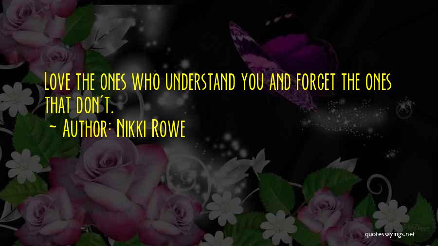 Nikki Rowe Quotes: Love The Ones Who Understand You And Forget The Ones That Don't.