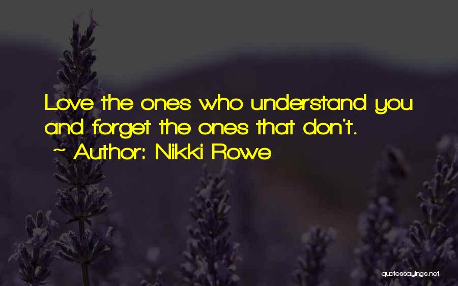 Nikki Rowe Quotes: Love The Ones Who Understand You And Forget The Ones That Don't.