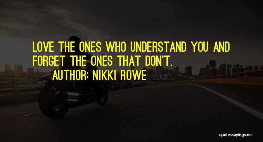 Nikki Rowe Quotes: Love The Ones Who Understand You And Forget The Ones That Don't.