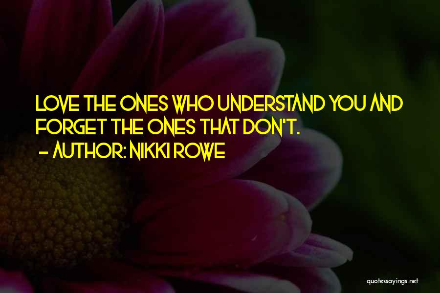 Nikki Rowe Quotes: Love The Ones Who Understand You And Forget The Ones That Don't.