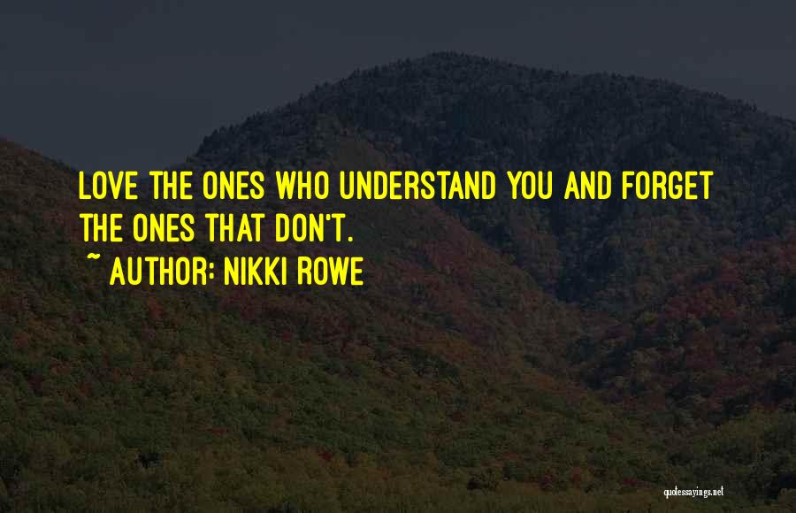 Nikki Rowe Quotes: Love The Ones Who Understand You And Forget The Ones That Don't.