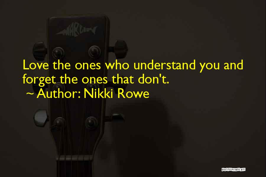 Nikki Rowe Quotes: Love The Ones Who Understand You And Forget The Ones That Don't.