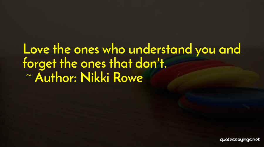 Nikki Rowe Quotes: Love The Ones Who Understand You And Forget The Ones That Don't.