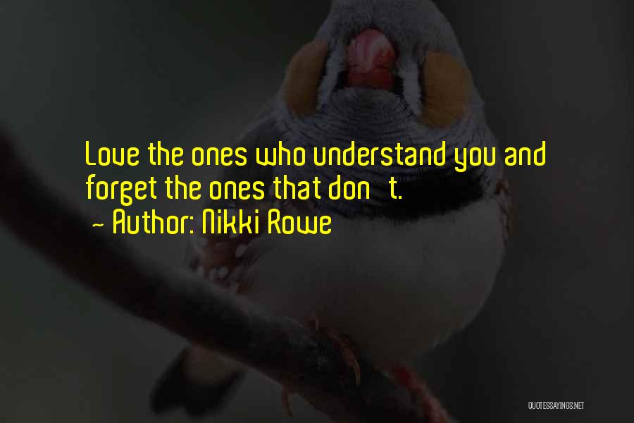 Nikki Rowe Quotes: Love The Ones Who Understand You And Forget The Ones That Don't.