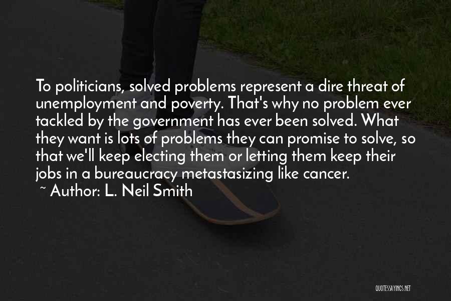 L. Neil Smith Quotes: To Politicians, Solved Problems Represent A Dire Threat Of Unemployment And Poverty. That's Why No Problem Ever Tackled By The