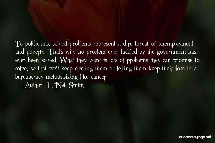 L. Neil Smith Quotes: To Politicians, Solved Problems Represent A Dire Threat Of Unemployment And Poverty. That's Why No Problem Ever Tackled By The