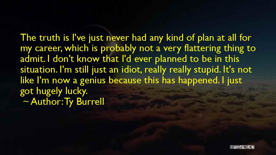 Ty Burrell Quotes: The Truth Is I've Just Never Had Any Kind Of Plan At All For My Career, Which Is Probably Not