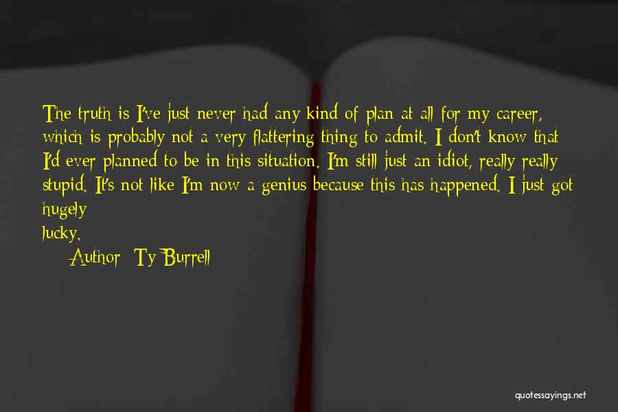 Ty Burrell Quotes: The Truth Is I've Just Never Had Any Kind Of Plan At All For My Career, Which Is Probably Not