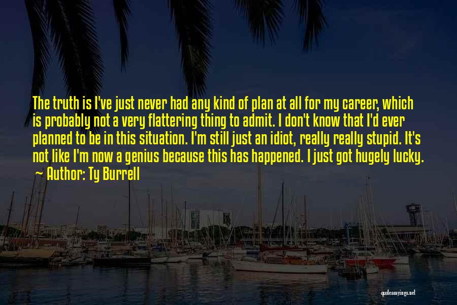 Ty Burrell Quotes: The Truth Is I've Just Never Had Any Kind Of Plan At All For My Career, Which Is Probably Not