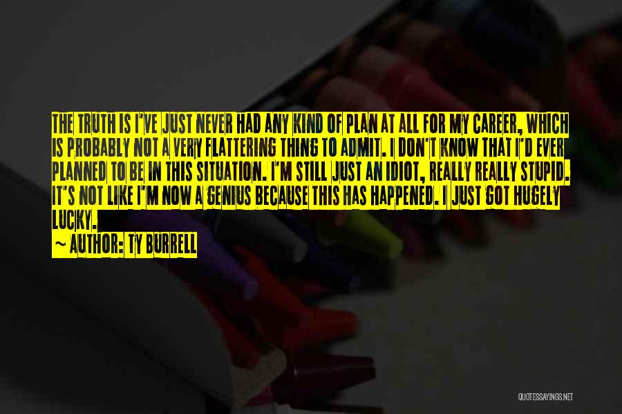 Ty Burrell Quotes: The Truth Is I've Just Never Had Any Kind Of Plan At All For My Career, Which Is Probably Not