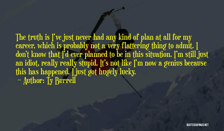 Ty Burrell Quotes: The Truth Is I've Just Never Had Any Kind Of Plan At All For My Career, Which Is Probably Not