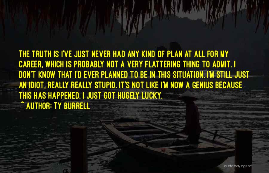 Ty Burrell Quotes: The Truth Is I've Just Never Had Any Kind Of Plan At All For My Career, Which Is Probably Not