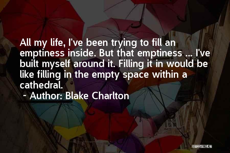 Blake Charlton Quotes: All My Life, I've Been Trying To Fill An Emptiness Inside. But That Emptiness ... I've Built Myself Around It.