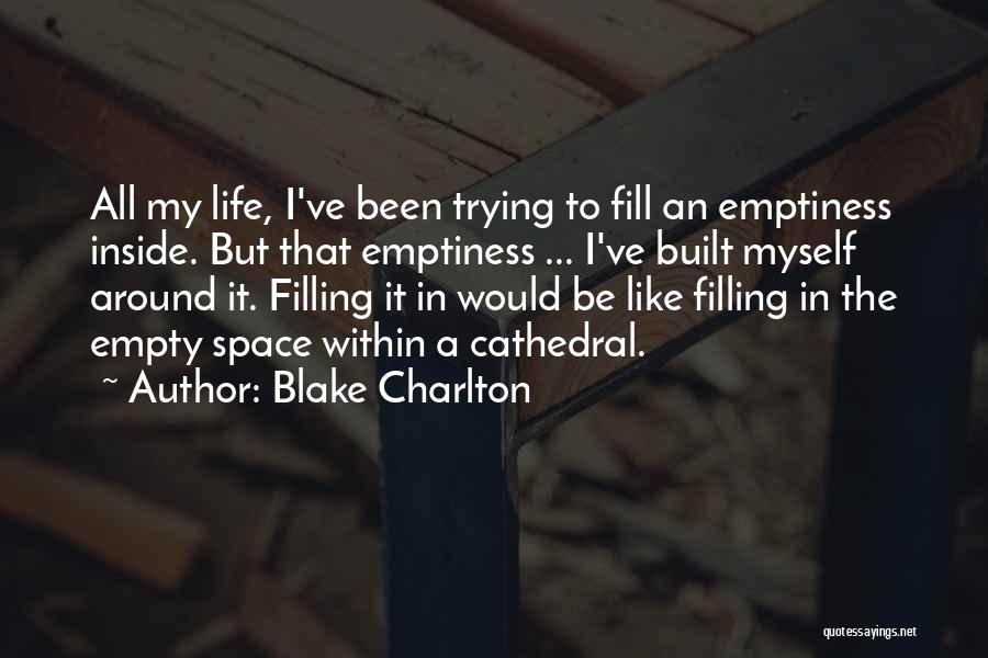 Blake Charlton Quotes: All My Life, I've Been Trying To Fill An Emptiness Inside. But That Emptiness ... I've Built Myself Around It.