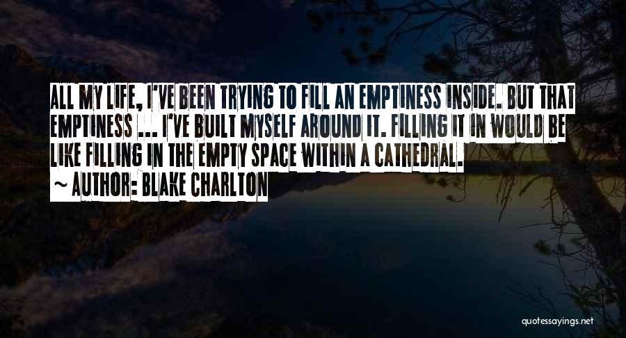 Blake Charlton Quotes: All My Life, I've Been Trying To Fill An Emptiness Inside. But That Emptiness ... I've Built Myself Around It.